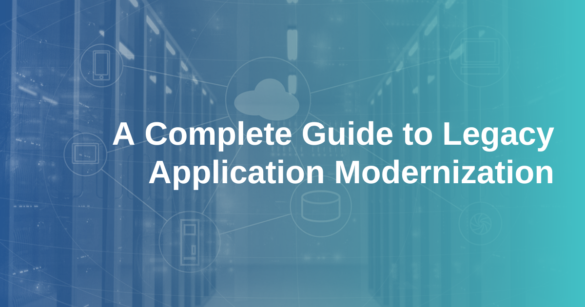 A Complete Guide to Legacy Application Modernization